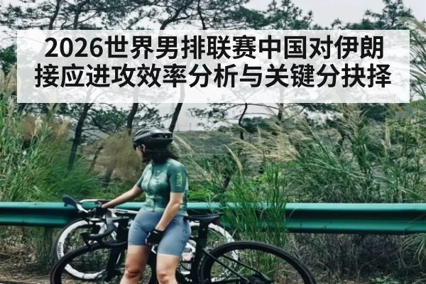 2026世界男排联赛中国对伊朗接应进攻效率分析与关键分抉择